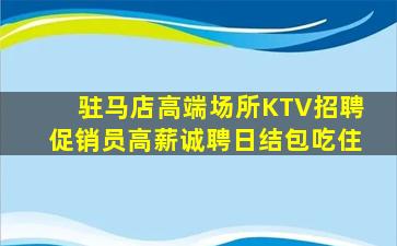 驻马店高端场所KTV招聘促销员高薪诚聘日结包吃住
